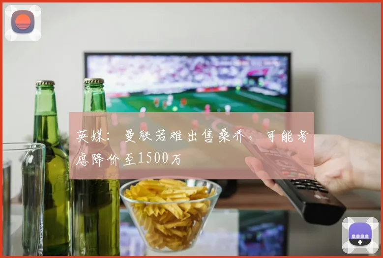 英媒：曼联若难出售桑乔，可能考虑降价至1500万